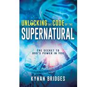 Unlocking the Code of the Supernatural: The Secret to God's Power in You