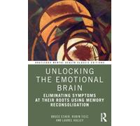 Unlocking the Emotional Brain: Eliminating Symptoms at Their Roots Using Memory Reconsolidation (Routledge Mental Health Classic Editions)