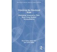 Unlocking the Emotional Brain: Eliminating Symptoms at Their Roots Using Memory Reconsolidation (Routledge Mental Health Classic Editions)