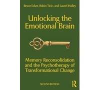 Unlocking the Emotional Brain: Memory Reconsolidation and the Psychotherapy of Transformational Change (2nd edition)