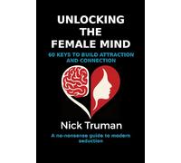 Unlocking the Female Mind: 60 Keys to Build Attraction and Connection