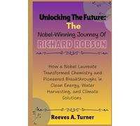 Unlocking the Future: The Nobel-Winning Journey of Richard Robson: How a Nobel Laureate Transformed Chemistry and Pioneered Breakthroughs in Clean ... Chemistry’s New Frontier of Porous Materials)