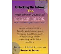 Unlocking the Future: The Nobel-Winning Journey of Richard Robson: How a Nobel Laureate Transformed Chemistry and Pioneered Breakthroughs in Clean ... Chemistry’s New Frontier of Porous Materials)