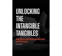 Unlocking The Intangible Tangibles: Simple Strategies for Transforming Invisible Assets into Real Success