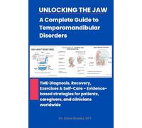 Unlocking the Jaw: A Complete Guide to Temporomandibular Disorders: TMD Diagnosis, Recovery, Exercises & Self-Care : Evidence-based strategies for patients, caregivers, and clinicians worldwide