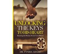UNLOCKING THE KEYS TO HIS HEART: BECOMING THE WOMAN, HE CAN’T LIVE WITHOUT