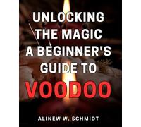 Unlocking the Magic: A Beginner's Guide to Voodoo: Discover the Mysteries and Power of Voodoo in this Comprehensive Beginner's Handbook