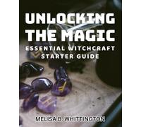 Unlocking the Magic: Essential Witchcraft Starter Guide: Master the Art of Witchcraft: Your Ultimate Beginner's Handbook