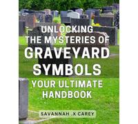 Unlocking the Mysteries of Graveyard Symbols: Your Ultimate Handbook: Discovering the Hidden Meanings Behind Graveyard Iconography: A Complete Guide