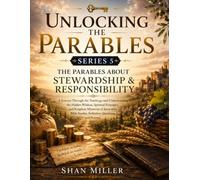 Unlocking the Parables: THE PARABLES ABOUT STEWARDSHIP & RESPONSIBILITY
