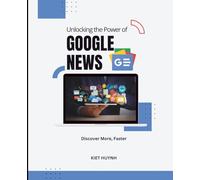 Unlocking the Power of Google News: Discover More, Faster (Google Apps for Everyone: A Beginner's Guide)
