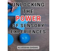 Unlocking the Power of Sensory Experiences: Unlock the Secrets of Sensory Processing Disorder: Equip yourself with essential knowledge and tools for your child's optimum development.