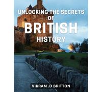 Unlocking the Secrets of British History: Discover the Untold Stories of England's Past: A Comprehensive Guide to British History