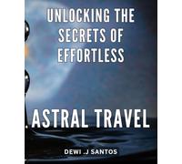 Unlocking the Secrets of Effortless Astral Travel: Discover the Ultimate Guide to Mastering Astral Travel with Ease and Joy