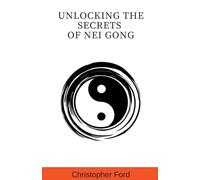 Unlocking the Secrets of Nei Gong (The Martial Arts Collection)