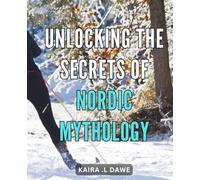 Unlocking the Secrets of Nordic Mythology: Discovering the Mysteries and Legends of the Nordic Gods: A Comprehensive Guide to Norse Mythology for Beginners.