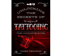 Unlocking the Secrets of Tattooing: The Ultimate Guide