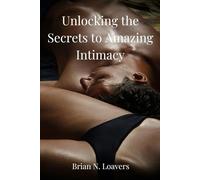 Unlocking the secrets to amazing intimacy: Transform Your Intimate Life Into a Blockbuster Experience