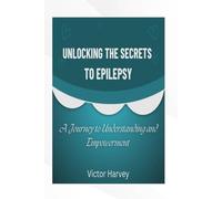 UNLOCKING THE SECRETS TO EPILEPSY: A Journey to Understanding and Empowerment
