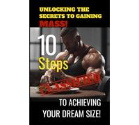 Unlocking The Secrets To Gaining Mass: 10 Steps To Achieving Your Dream Size