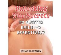 Unlocking the Secrets to Master Epilepsy Effectively: Discovering the Proven Strategies to Overcome Epilepsy and Achieve Optimal Wellness