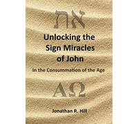 Unlocking the Sign Miracles of John: In the Consummation of the Age