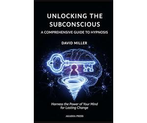 Unlocking the Subconscious: A Comprehensive Guide to Hypnosis: Harness the Power of Your Mind for Lasting Change (Forbidden Knowledge: Mysteries & Conspiracies Collection)