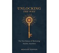 Unlocking the Why: The New Science of Motivating Anyone, Anywhere