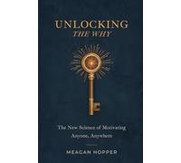 Unlocking the Why: The New Science of Motivating Anyone, Anywhere