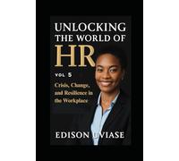 UNLOCKING THE WORLD OF HR: Crisis, Change, and Resilience in the Workplace: 5 (Unlocking the World of HR Series)
