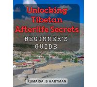 Unlocking Tibetan Afterlife Secrets: Beginner's Guide: Discover the Mysteries of Tibetan Death and Beyond: Practical Introduction for Beginners.