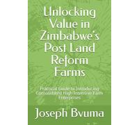 Unlocking Value in Zimbabwe's Post Land Reform Farms: Practical Guide to Introducing Consolidated High Intensive Farm Enterprises