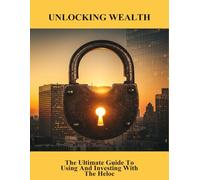 Unlocking Wealth: The Ultimate Guide To Using And Investing With The Heloc