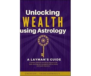 Unlocking Wealth using Astrology : A LAYMAN’s guide: A simple practical manual for anyone to use Vedic astrology as a navigation tool for money and wealth decisions. (Vedic Astrology Glow Up)
