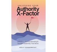 Unlocking Your Authority X-Factor: A Guide to Personal Branding & Thought Leadership That Works