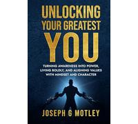 Unlocking Your Greatest You: Turning Awareness into Power, Living Boldly, and Aligning Values with Mindset and Character