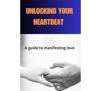 UNLOCKING YOUR HEARTBEAT: A guide to manifesting love