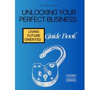 Unlocking Your Perfect Business Guidebook: Living Future-Oriented (Unlocking Your Perfect Day, Life and Business Workbook Series)