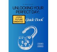 Unlocking Your Perfect Day Guidebook: Living Future-Oriented