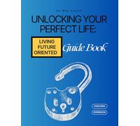 Unlocking Your Perfect Life Guidebook: Living Future Oriented