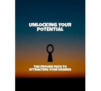 Unlocking Your Potential: The Proven Path To Attracting Your Desires