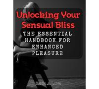 Unlocking Your Sensual Bliss: The Essential Handbook for Enhanced Pleasure: Discovering the Secrets to Heightened Sensuality and Ultimate Bliss: Your Guide to Personal Fulfillment.