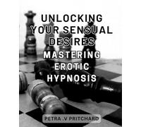 Unlocking Your Sensual Desires: Mastering Erotic Hypnosis: Ignite Forbidden Passions: Unleash the Power of Erotic Trance and Uncover Your Hidden Desires