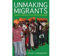 Unmaking Migrants: Nigeria's Campaign to End Human Trafficking (Police/Worlds: Studies in Security, Crime, and Governance)