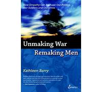 Unmaking War, Remaking Men: How Empathy Can Reshape our Politics, Our Soldiers and Ourselves