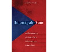Unmanageable Care: An Ethnography of Health Care Privatization in Puerto Rico