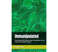 Unmanipulated: Psychological Self-Defense Against Manipulation, Covert Pressure, and Modern Influence
