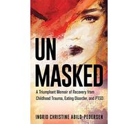 Unmasked: A Triumphant Memoir of Recovery from Childhood Trauma, Eating Disorder, and PTSD