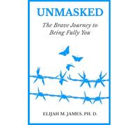 Unmasked: The Brave Journey to Being Fully You: A Self-Help Guide to Healing, Building Confidence, and Living Authentically