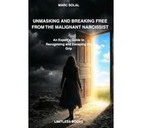 UNMASKING AND BREAKING FREE FROM THE MALIGNANT NARCISSIST: An Expert's Guide to Recognizing and Escaping the Grip